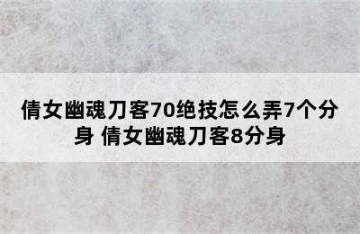 倩女幽魂刀客70绝技怎么弄7个分身 倩女幽魂刀客8分身